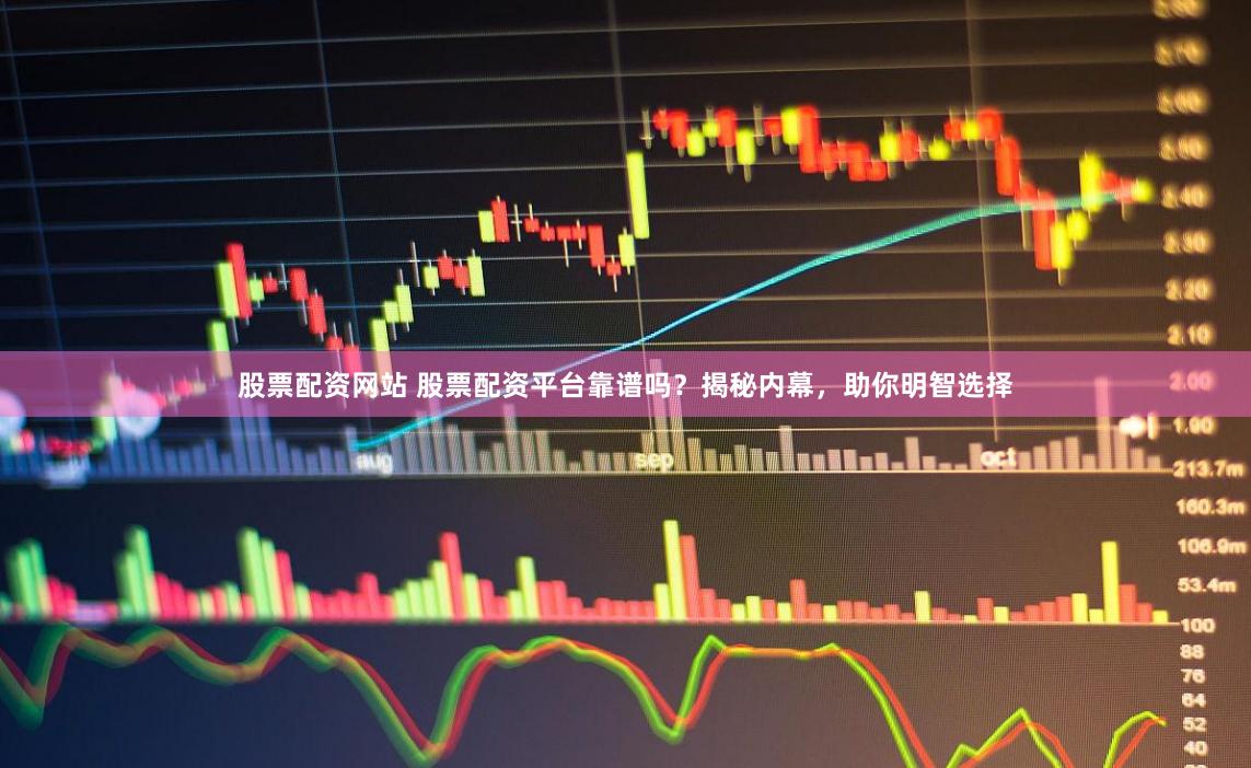 股票配资网站 股票配资平台靠谱吗？揭秘内幕，助你明智选择
