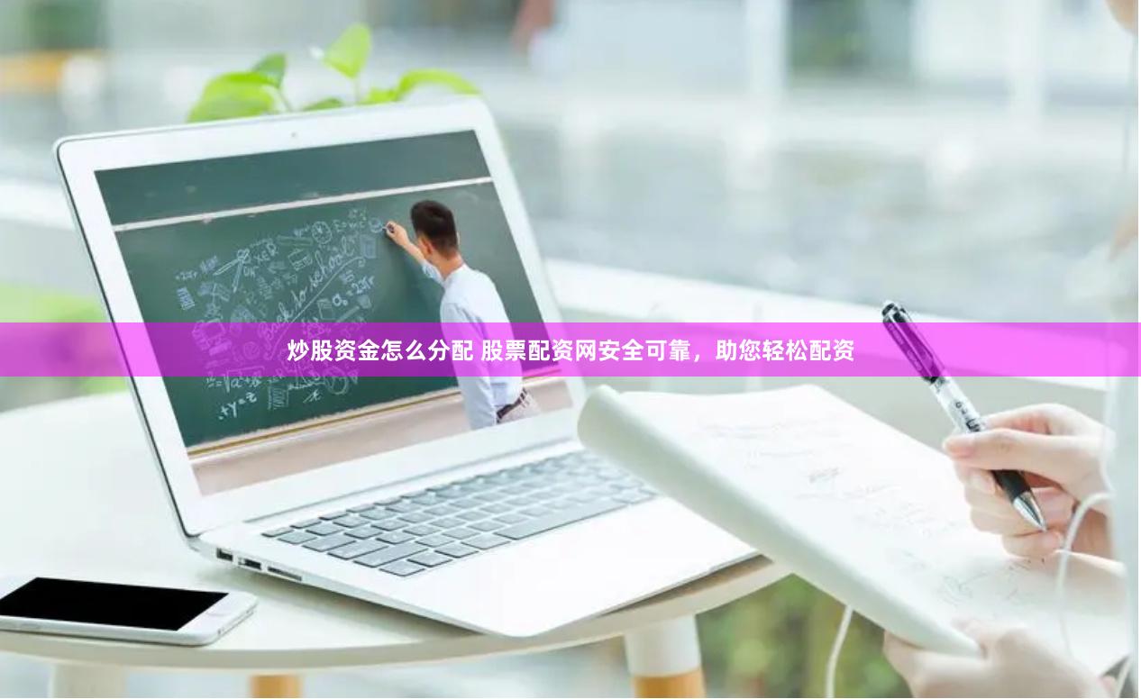 炒股资金怎么分配 股票配资网安全可靠，助您轻松配资