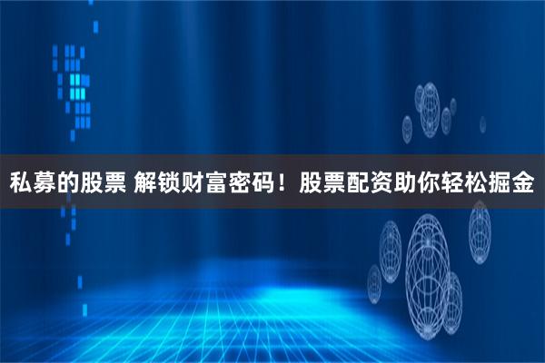 私募的股票 解锁财富密码！股票配资助你轻松掘金