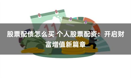 股票配债怎么买 个人股票配资：开启财富增值新篇章