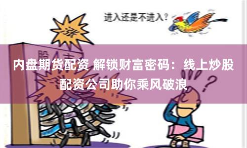 内盘期货配资 解锁财富密码：线上炒股配资公司助你乘风破浪