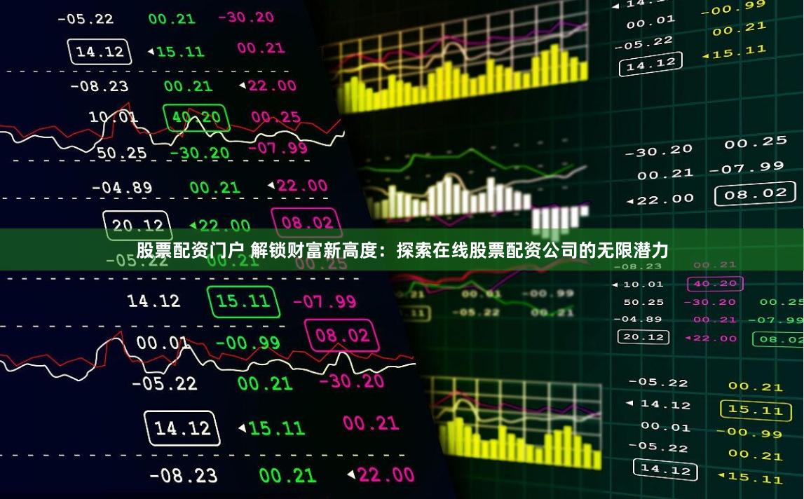 股票配资门户 解锁财富新高度：探索在线股票配资公司的无限潜力