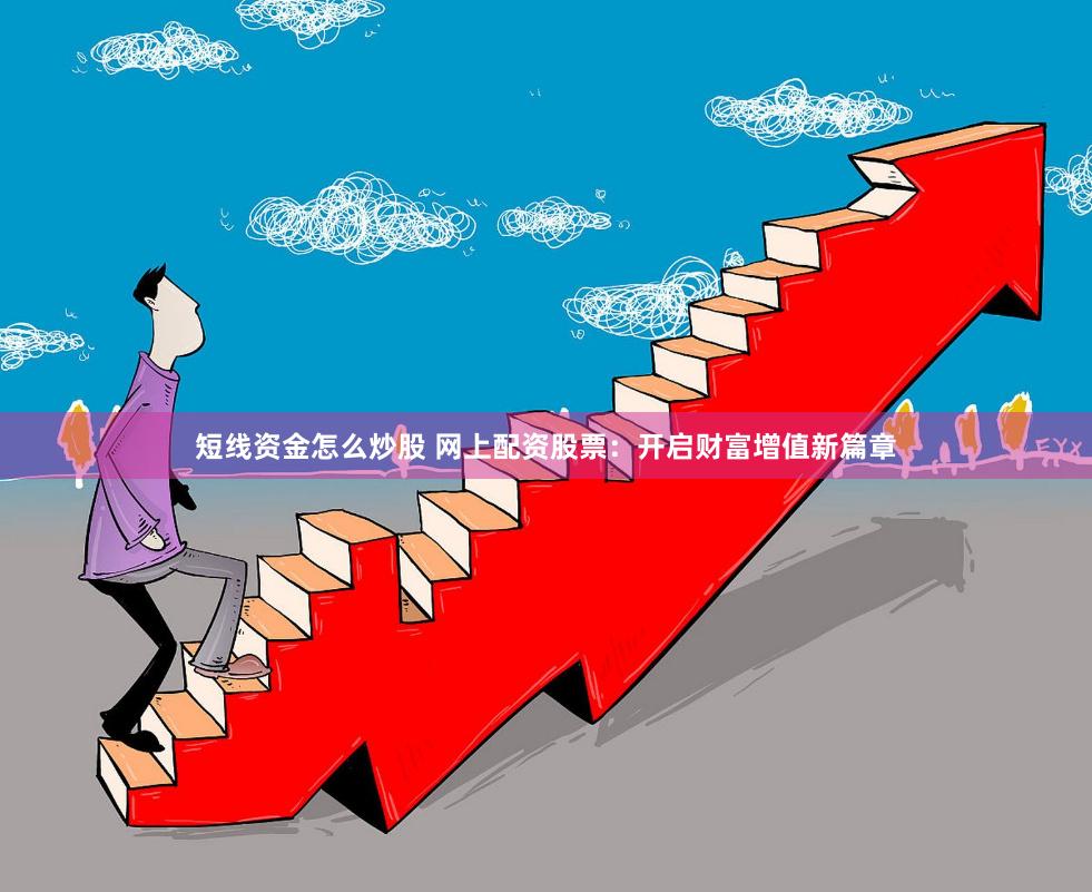 短线资金怎么炒股 网上配资股票：开启财富增值新篇章