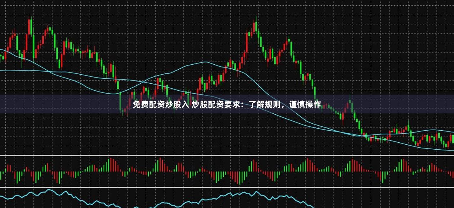 免费配资炒股入 炒股配资要求：了解规则，谨慎操作