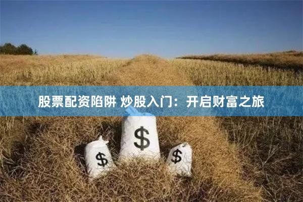 股票配资陷阱 炒股入门：开启财富之旅