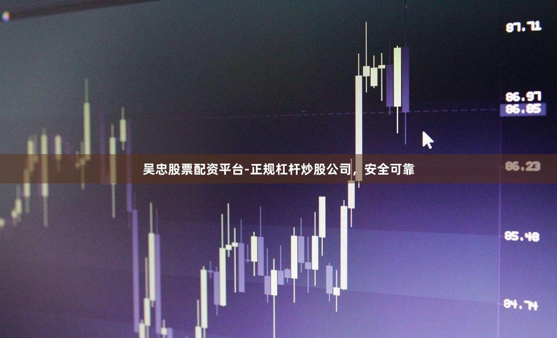 吴忠股票配资平台-正规杠杆炒股公司，安全可靠