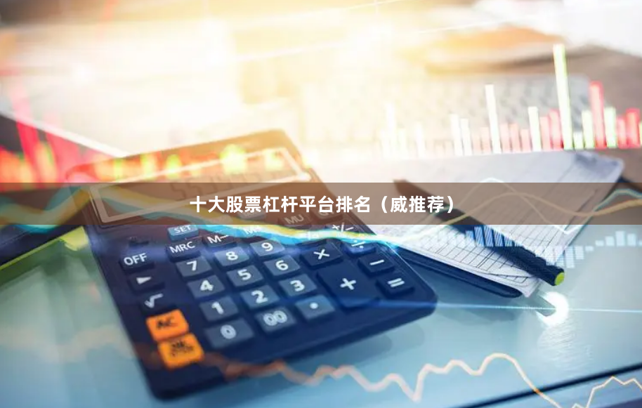 十大股票杠杆平台排名（威推荐）