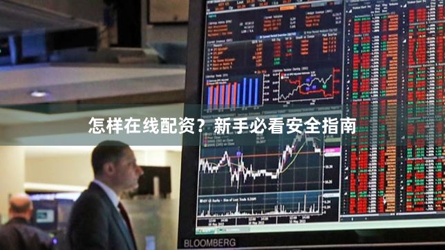 怎样在线配资？新手必看安全指南
