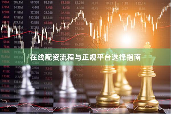 在线配资流程与正规平台选择指南