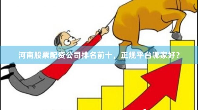 河南股票配资公司排名前十，正规平台哪家好？