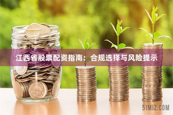 江西省股票配资指南：合规选择与风险提示