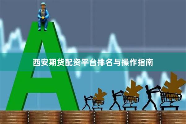 西安期货配资平台排名与操作指南