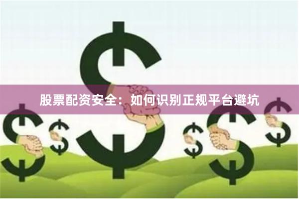 股票配资安全：如何识别正规平台避坑