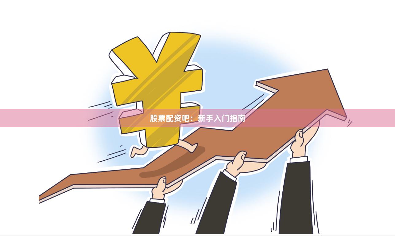 股票配资吧：新手入门指南