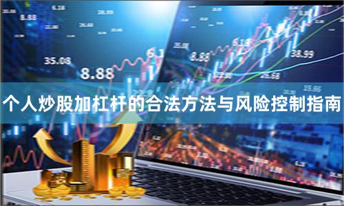 个人炒股加杠杆的合法方法与风险控制指南