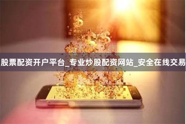 股票配资开户平台_专业炒股配资网站_安全在线交易