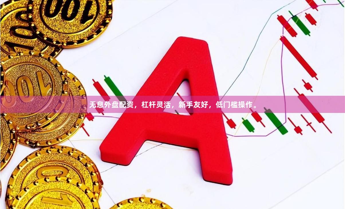 无息外盘配资，杠杆灵活，新手友好，低门槛操作。
