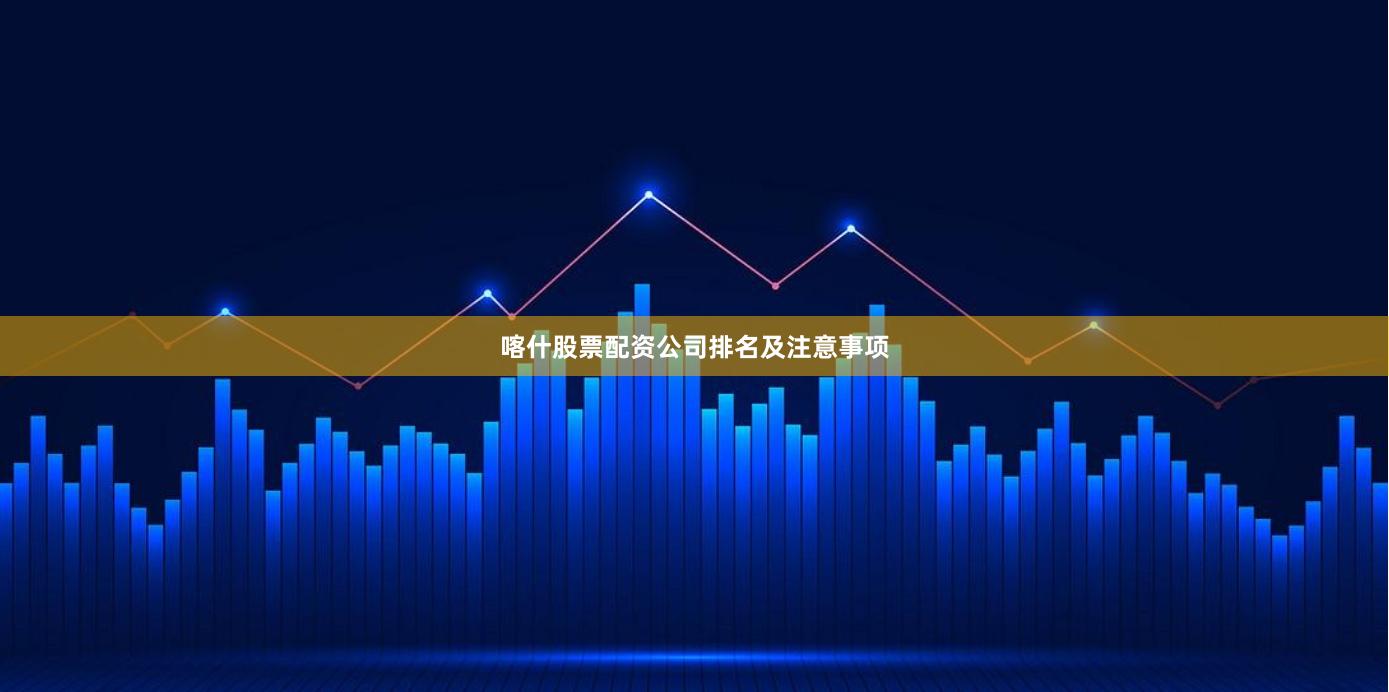 喀什股票配资公司排名及注意事项