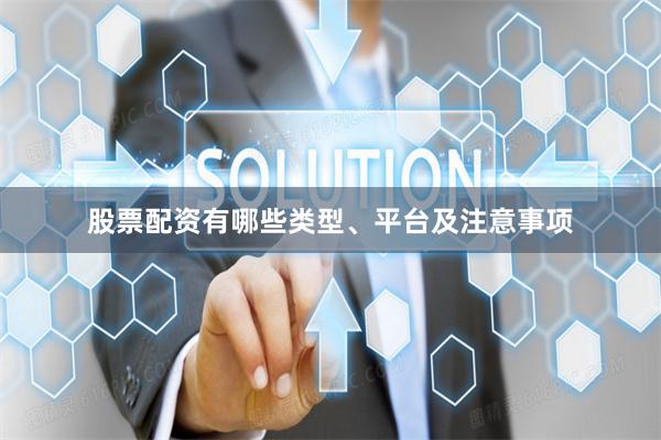 股票配资有哪些类型、平台及注意事项