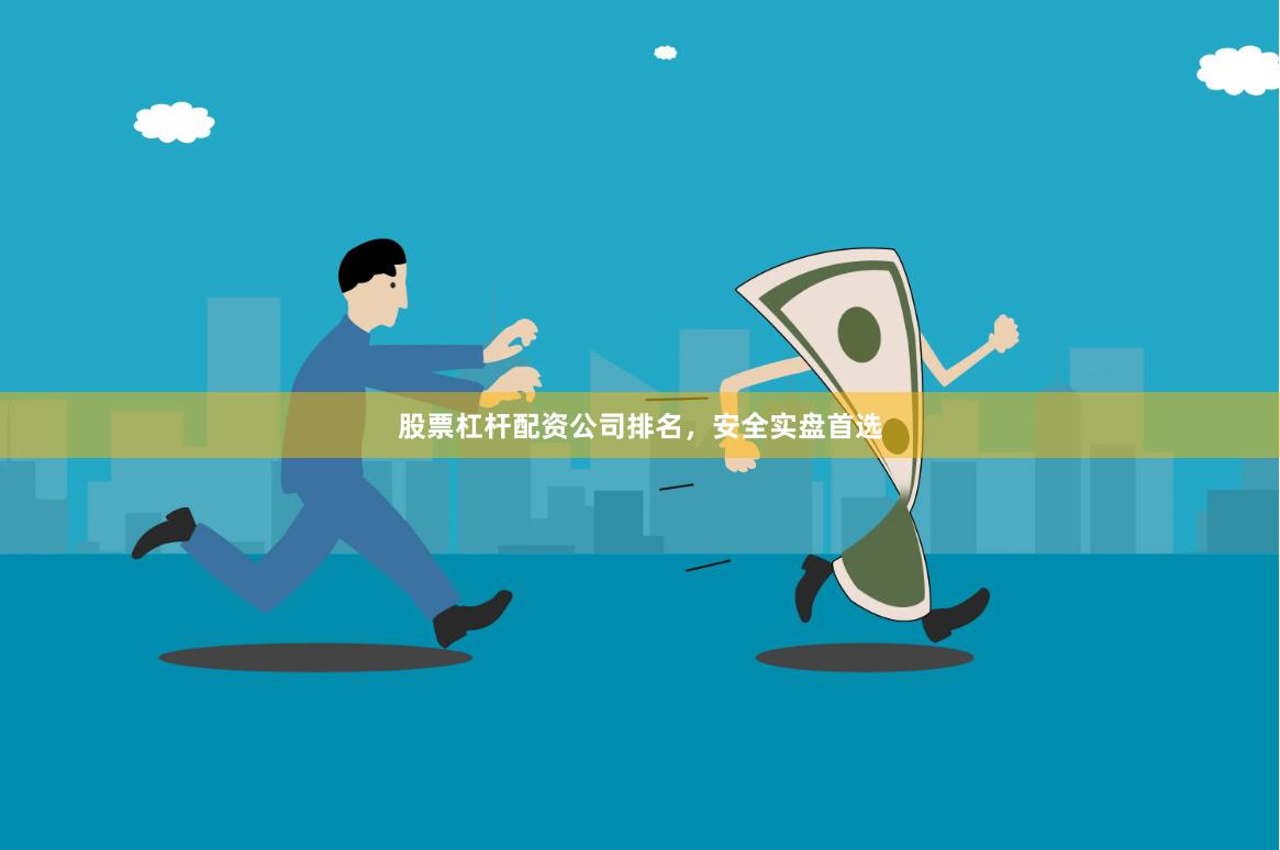 股票杠杆配资公司排名，安全实盘首选